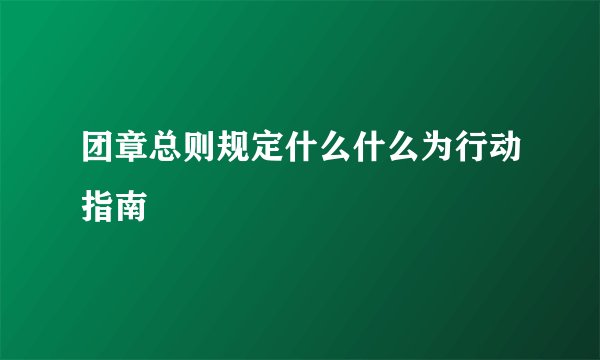 团章总则规定什么什么为行动指南