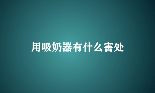 用吸奶器有什么害处