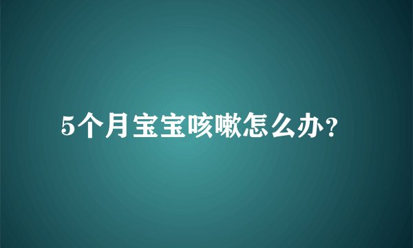 5个月宝宝咳嗽怎么办？