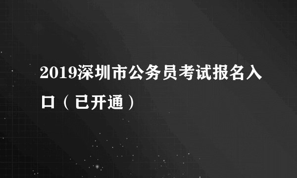 2019深圳市公务员考试报名入口（已开通）