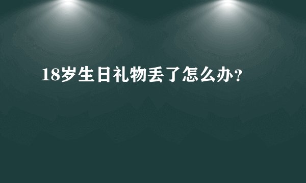 18岁生日礼物丢了怎么办？