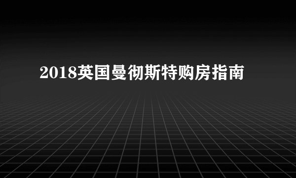 2018英国曼彻斯特购房指南