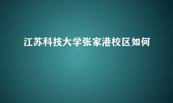江苏科技大学张家港校区如何