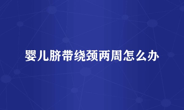 婴儿脐带绕颈两周怎么办