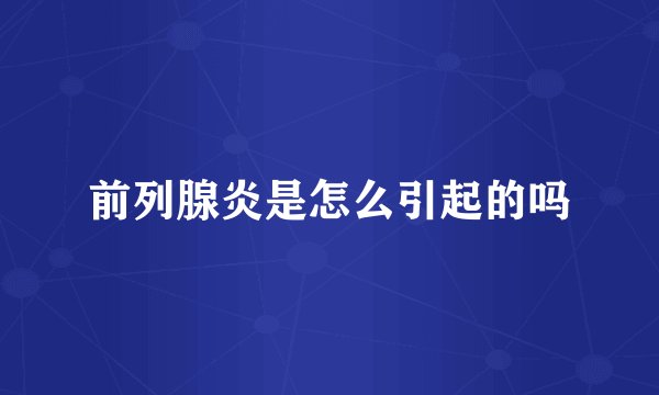 前列腺炎是怎么引起的吗