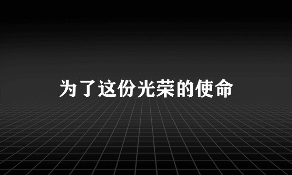 为了这份光荣的使命