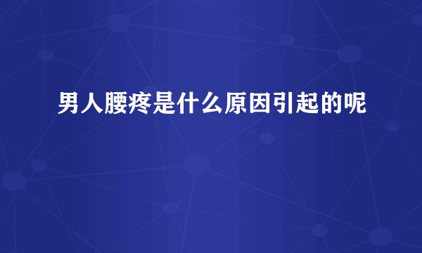 男人腰疼是什么原因引起的呢
