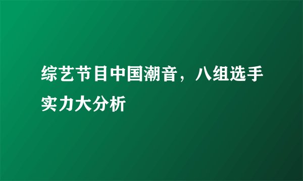 综艺节目中国潮音，八组选手实力大分析