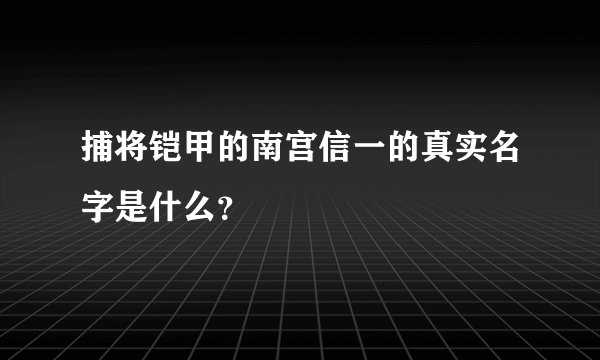 捕将铠甲的南宫信一的真实名字是什么？