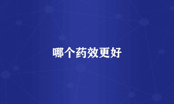 哪个药效更好