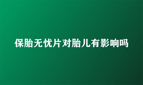 保胎无忧片对胎儿有影响吗