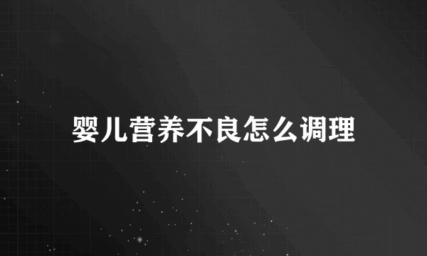 婴儿营养不良怎么调理