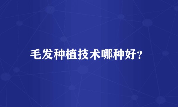 毛发种植技术哪种好？