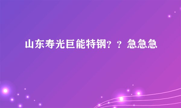 山东寿光巨能特钢??急急急