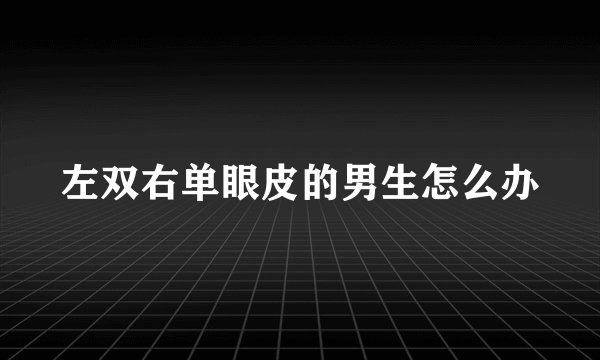 左双右单眼皮的男生怎么办