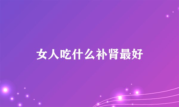 女人吃什么补肾最好