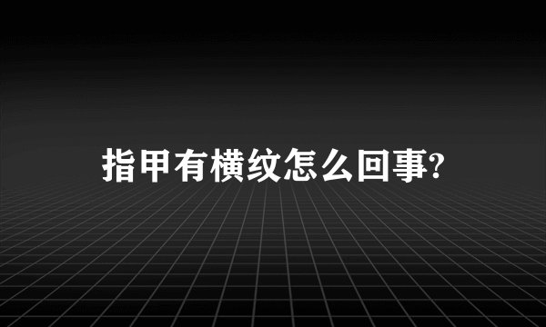 指甲有横纹怎么回事?