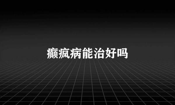 癫疯病能治好吗