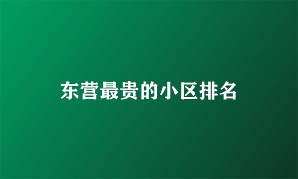 东营最贵的小区排名