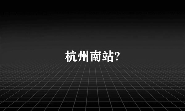 杭州南站?