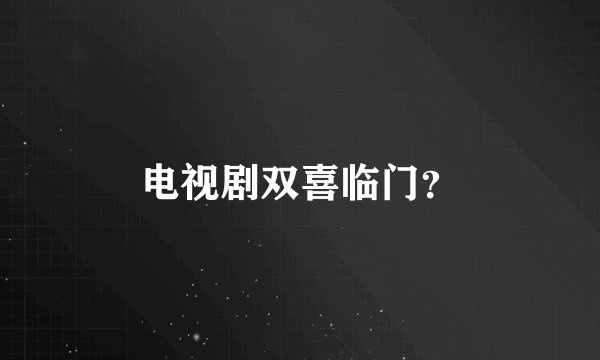 电视剧双喜临门？