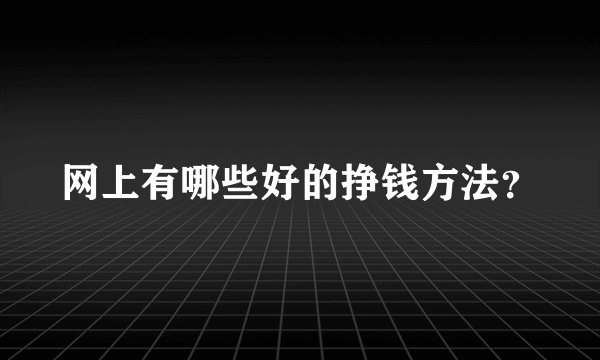网上有哪些好的挣钱方法?