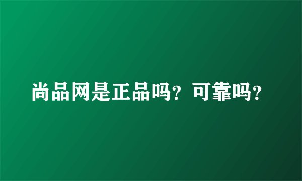尚品网是正品吗？可靠吗？