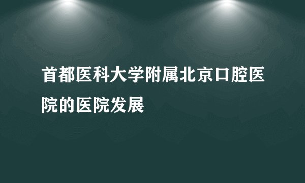 首都医科大学附属北京口腔医院的医院发展