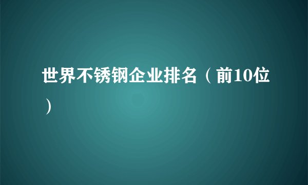世界不锈钢企业排名(前10位)