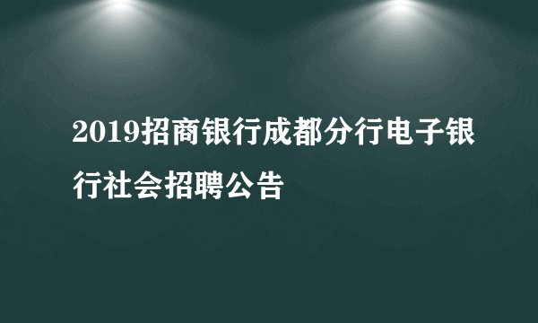 2019招商银行成都分行电子银行社会招聘公告