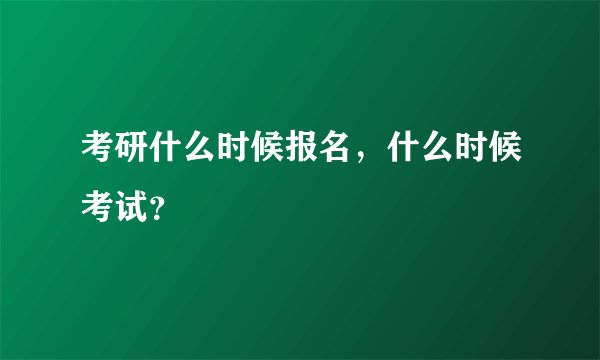考研什么时候报名，什么时候考试？