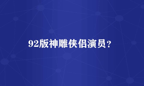 92版神雕侠侣演员？
