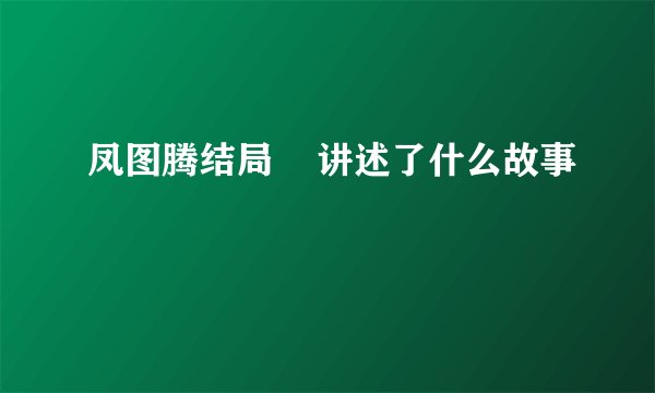 凤图腾结局    讲述了什么故事