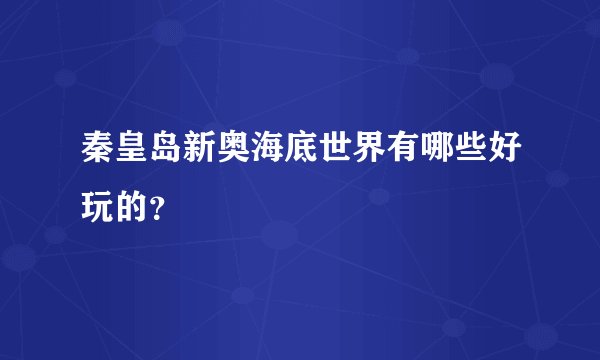 秦皇岛新奥海底世界有哪些好玩的？