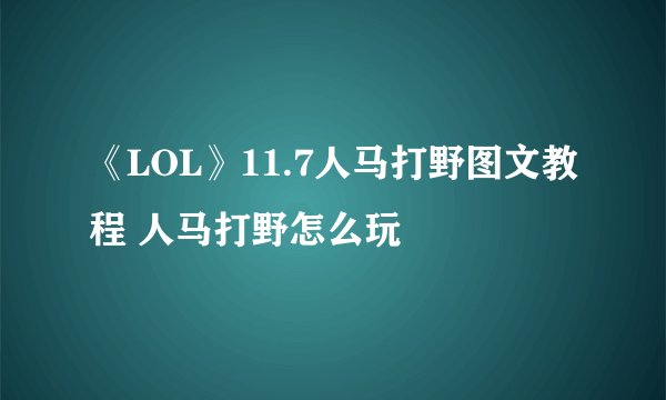 《LOL》11.7人马打野图文教程 人马打野怎么玩