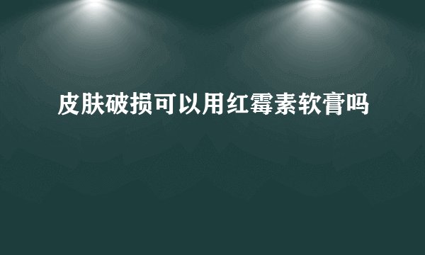 皮肤破损可以用红霉素软膏吗
