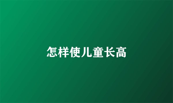 怎样使儿童长高