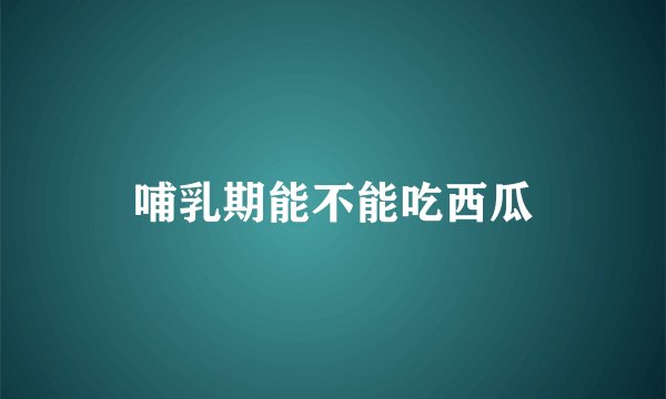 哺乳期能不能吃西瓜