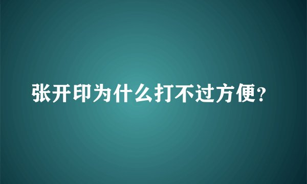 张开印为什么打不过方便？