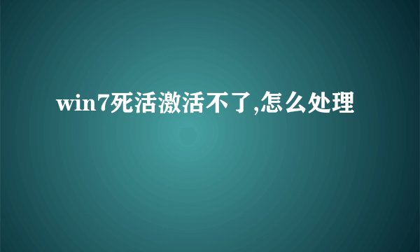 win7死活激活不了,怎么处理