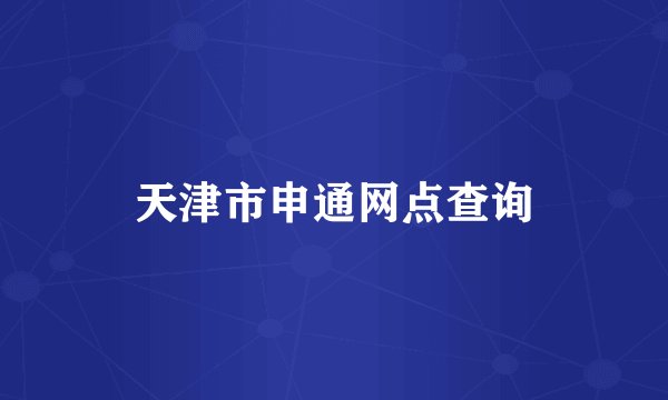 天津市申通网点查询