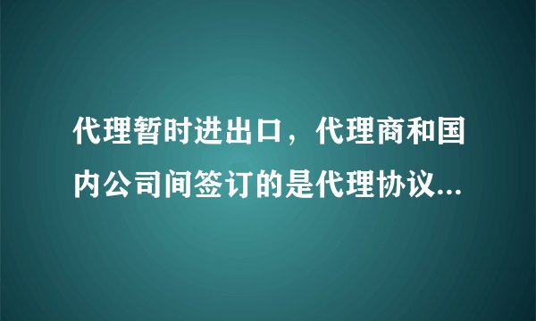 代理暂时进出口，代理商和国内公司间签订的是代理协议，代理商和外方需要签采购合同吗