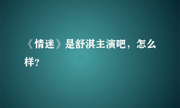《情迷》是舒淇主演吧，怎么样？