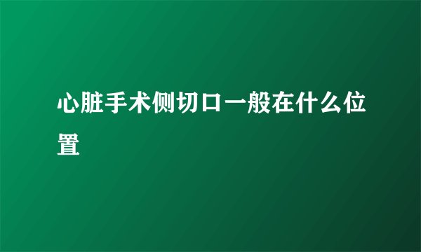 心脏手术侧切口一般在什么位置
