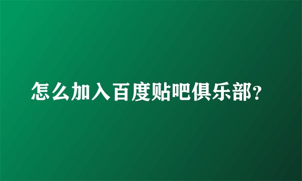 怎么加入百度贴吧俱乐部?