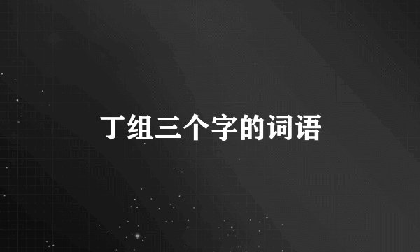 丁组三个字的词语
