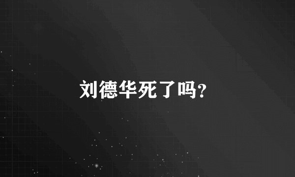 刘德华死了吗?