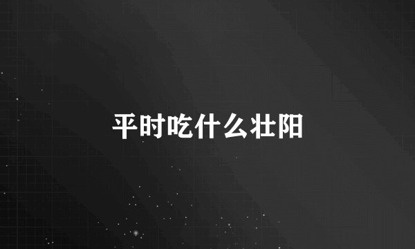 平时吃什么壮阳