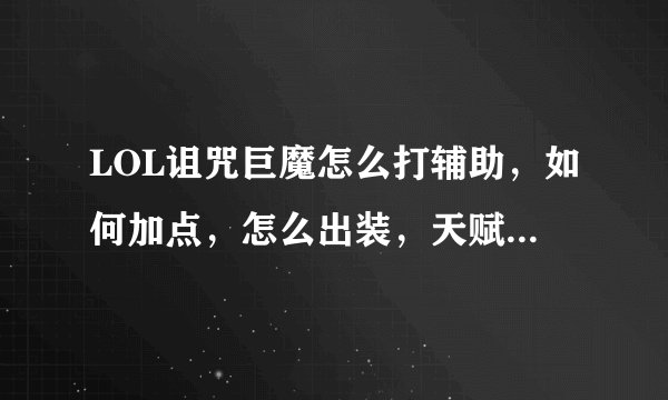 LOL诅咒巨魔怎么打辅助，如何加点，怎么出装，天赋怎么怎么点，本人只有25级。还有出门装是什么？在线等