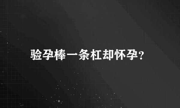 验孕棒一条杠却怀孕?